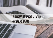 雷火电竞亚洲先驱-关于BDS逆转PSG，Viper高光表现的信息